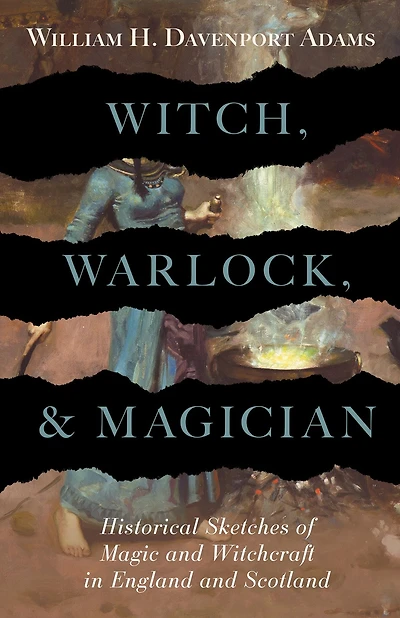 Witch, Warlock, and Magician - Historical Sketches of Magic Witchcraft England Scotland