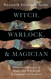 Witch, Warlock, and Magician - Historical Sketches of Magic Witchcraft England Scotland