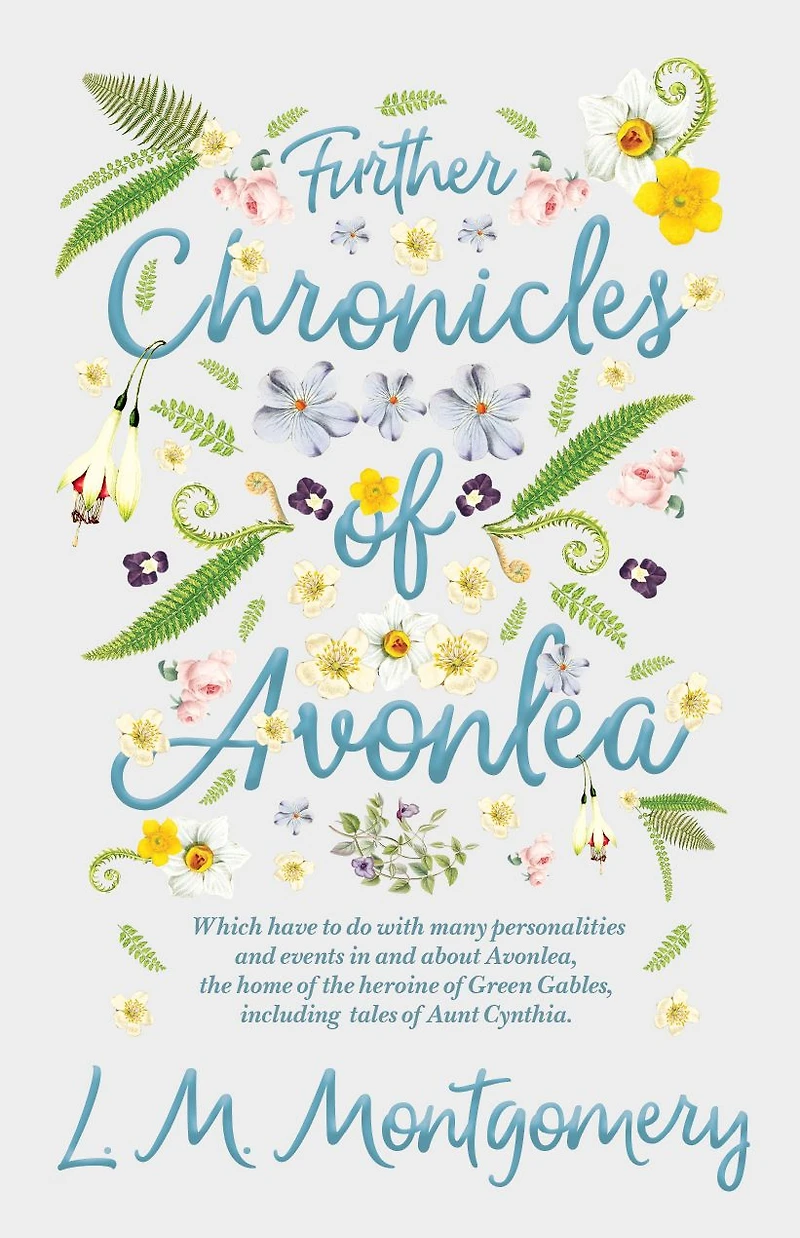 Further Chronicles of Avonlea: Which Have to do with Many Personalities and Events About Avonlea, the Home Heroine Green Gables, Including Tales Aunt Cynthia