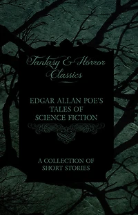 Edgar Allan Poe's Tales of Science Fiction - A Collection Short Stories (Fantasy and Horror Classics)
