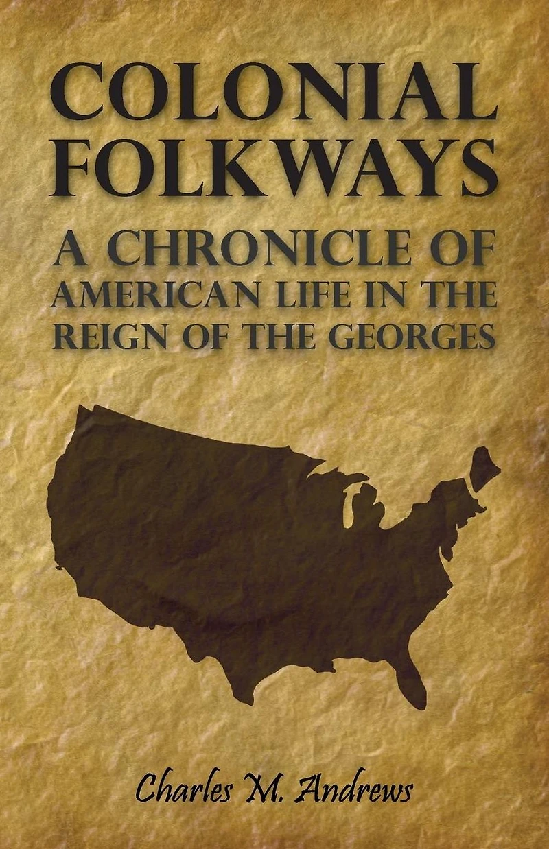 Colonial Folkways - A Chronicle of American Life the Reign Georges
