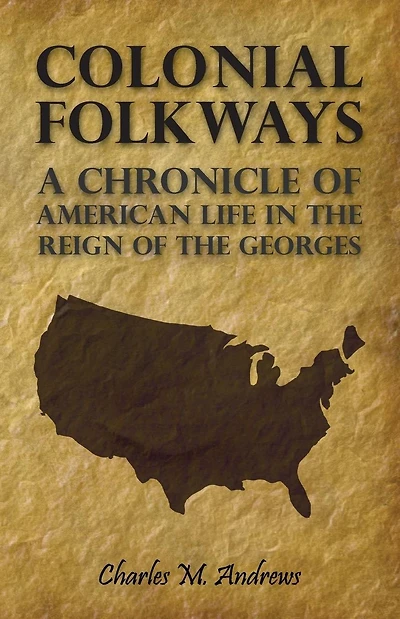 Colonial Folkways - A Chronicle of American Life the Reign Georges