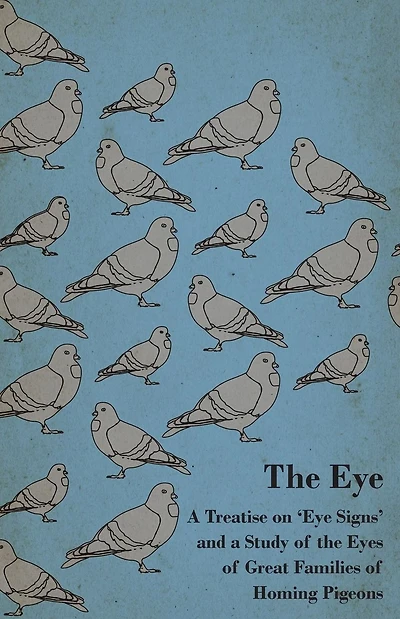 the Eye - a Treatise on 'Eye Signs' and Study of Eyes Great Families Homing Pigeons
