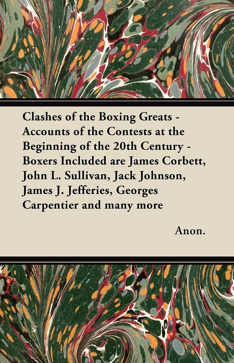 Clashes of the Boxing Greats - Accounts Contests at Beginning 20th Century: Boxers Included are James Corbett, John L. Sullivan, Jack Johnson, J. Jefferies, Georges Carpentier and many more