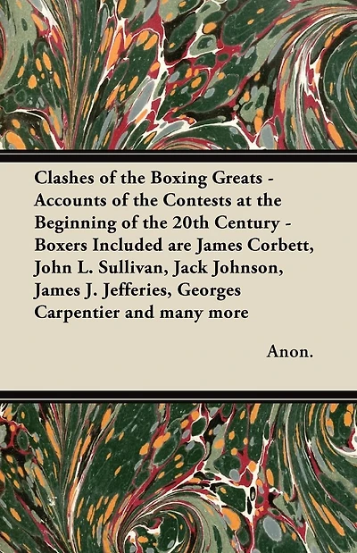 Clashes of the Boxing Greats - Accounts Contests at Beginning 20th Century: Boxers Included are James Corbett, John L. Sullivan, Jack Johnson, J. Jefferies, Georges Carpentier and many more