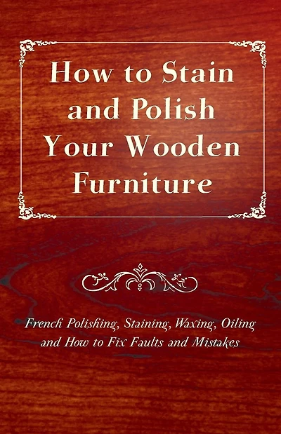 How to Stain and Polish Your Wooden Furniture - French Polishing, Staining, Waxing, Oiling Fix Faults Mistakes