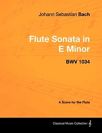 Johann Sebastian Bach - Flute Sonata E Minor BWV 1034 A Score for the