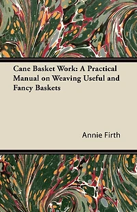 Cane Basket Work: A Practical Manual on Weaving Useful and Fancy Baskets