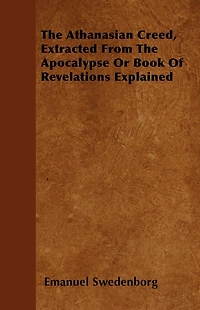 The Athanasian Creed, Extracted From Apocalypse Or Book Of Revelations Explained
