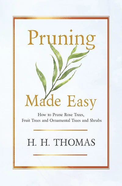Pruning Made Easy - How to Prune Rose Trees, Fruit Trees and Ornamental Trees and Shrubs