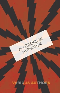 25 Lessons in Hypnotism - Being the Most Perfect, Complete, Easily Learned and Comprehensive Course in the World.: Embracing the Science of Magnetic Healing, Telepathy, Mind Reading, Clairvoyant Hypnosis, Mesmerism, Animal Magnetism, thought transference,