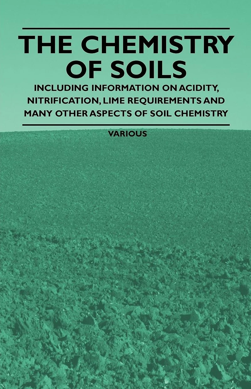 The Chemistry of Soils - Including Information on Acidity, Nitrification, Lime Requirements and Many Other Aspects Soil