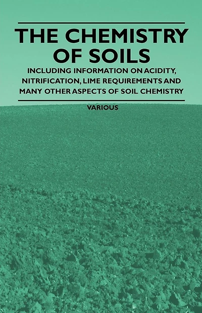 The Chemistry of Soils - Including Information on Acidity, Nitrification, Lime Requirements and Many Other Aspects Soil