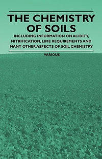 The Chemistry of Soils - Including Information on Acidity, Nitrification, Lime Requirements and Many Other Aspects Soil