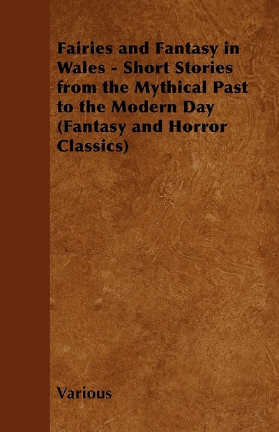 Fairies and Fantasy Wales - Short Stories from the Mythical Past to Modern Day (Fantasy Horror Classics)