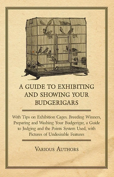 a Guide to Exhibiting and Showing your Budgerigars: with Tips on Exhibition Cages. Breeding Winners, Preparing Washing Budgerigar, Judging the Points System Used, Pictures of Undesirable Features