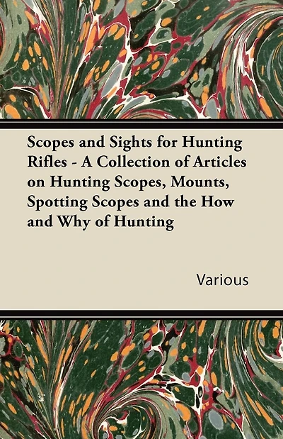Scopes and Sights for Hunting Rifles - A Collection of Articles on Scopes, Mounts, Spotting the How Why