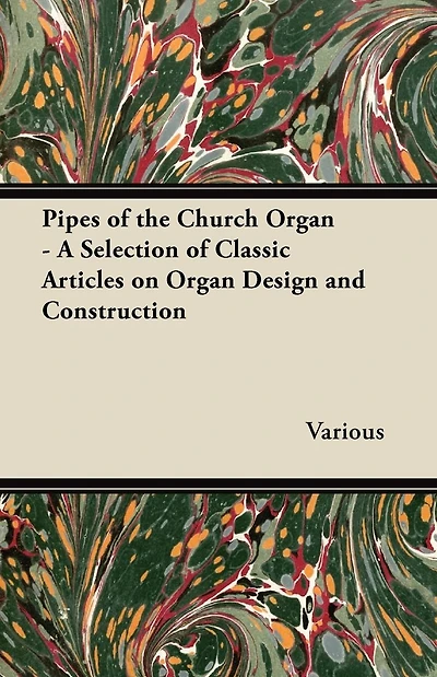 Pipes of the Church Organ - A Selection Classic Articles on Design and Construction