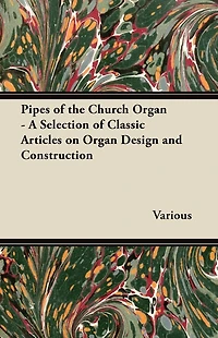 Pipes of the Church Organ - A Selection Classic Articles on Design and Construction