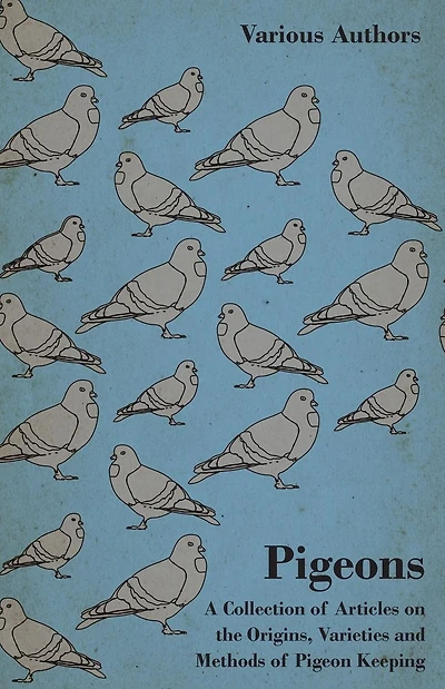 Pigeons - A Collection of Articles on the Origins, Varieties and Methods of Pigeon Keeping