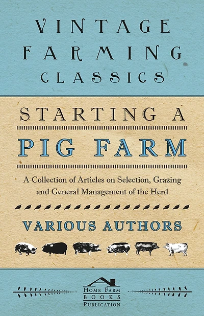 Starting A Pig Farm - Collection of Articles on Selection, Grazing and General Management the Herd