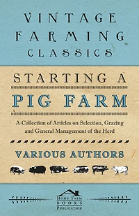 Starting A Pig Farm - Collection of Articles on Selection, Grazing and General Management the Herd
