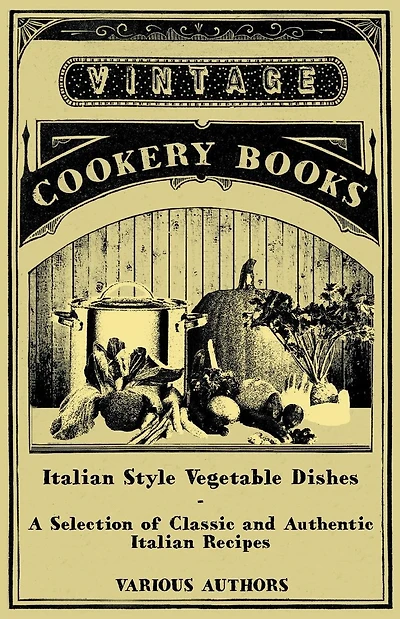 Italian Style Vegetable Dishes - A Selection of Classic and Authentic Recipes (Italian Cooking Series)
