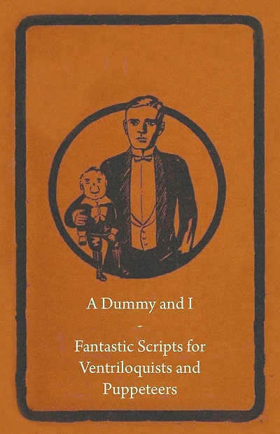 A Dummy and I - Fantastic Scripts for Ventriloquists Puppeteers