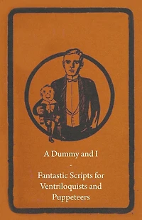 A Dummy and I - Fantastic Scripts for Ventriloquists Puppeteers