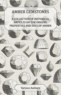 Amber Gemstones - A Collection of Historical Articles on the Origins, Properties and Uses
