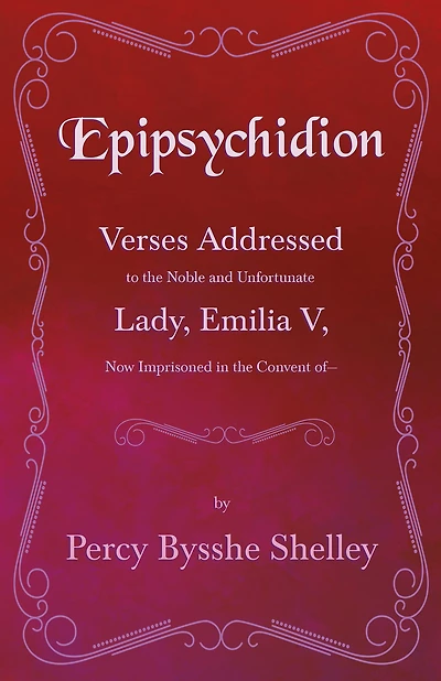 Epipsychidion: Verses Addressed to the Noble and Unfortunate Lady, Emilia V, Now Imprisoned in the Convent ofâ?"