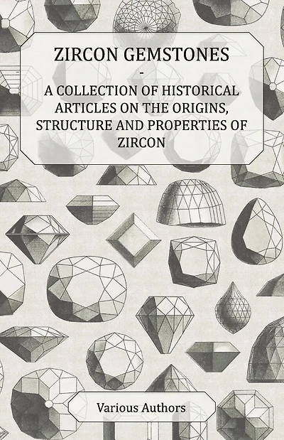Zircon Gemstones - A Collection of Historical Articles on the Origins, Structure and Properties