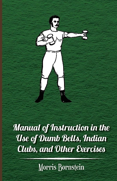 Manual Of Instruction The Use Dumb Bells, Indian Clubs, And Other Exercises