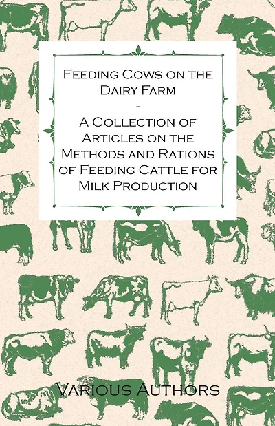 Feeding Cows on the Dairy Farm - A Collection of Articles Methods and Rations Cattle for Milk Production