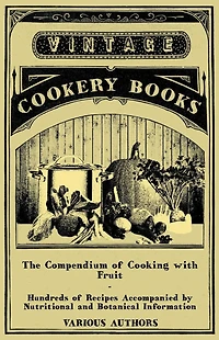The Compendium of Cooking with Fruit - Hundreds Recipes Accompanied by Nutritional and Botanical Information