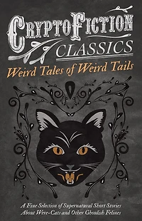 Weird Tales of Tails - A Fine Selection Supernatural Short Stories about Were-Cats and Other Ghoulish Felines (Cryptofiction Classics Strange Creatures)