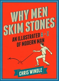 Why Men Skim Stones: An Illustrated A-Z of Modern Man