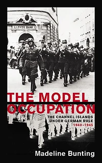 The Model Occupation: Channel Islands Under German Rule, 1940-1945