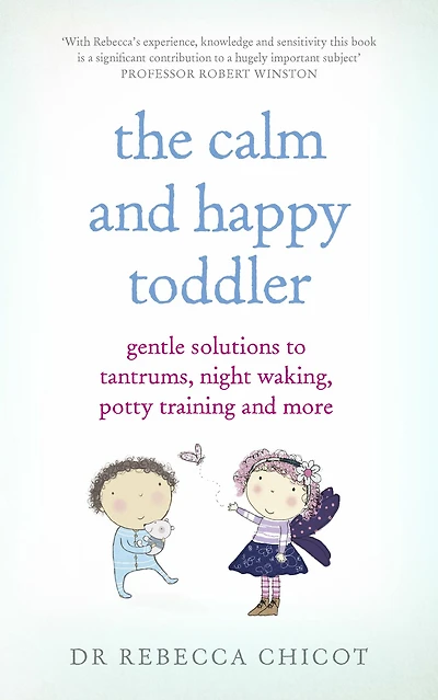 The Calm and Happy Toddler: Gentle Solutions to Tantrums, Night Waking, Potty Training More