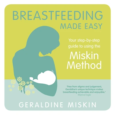 Breastfeeding Made Easy: Your Step-By-Step Guide to Using the Miskin Method