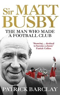 Sir Matt Busby: The Definitive Biography