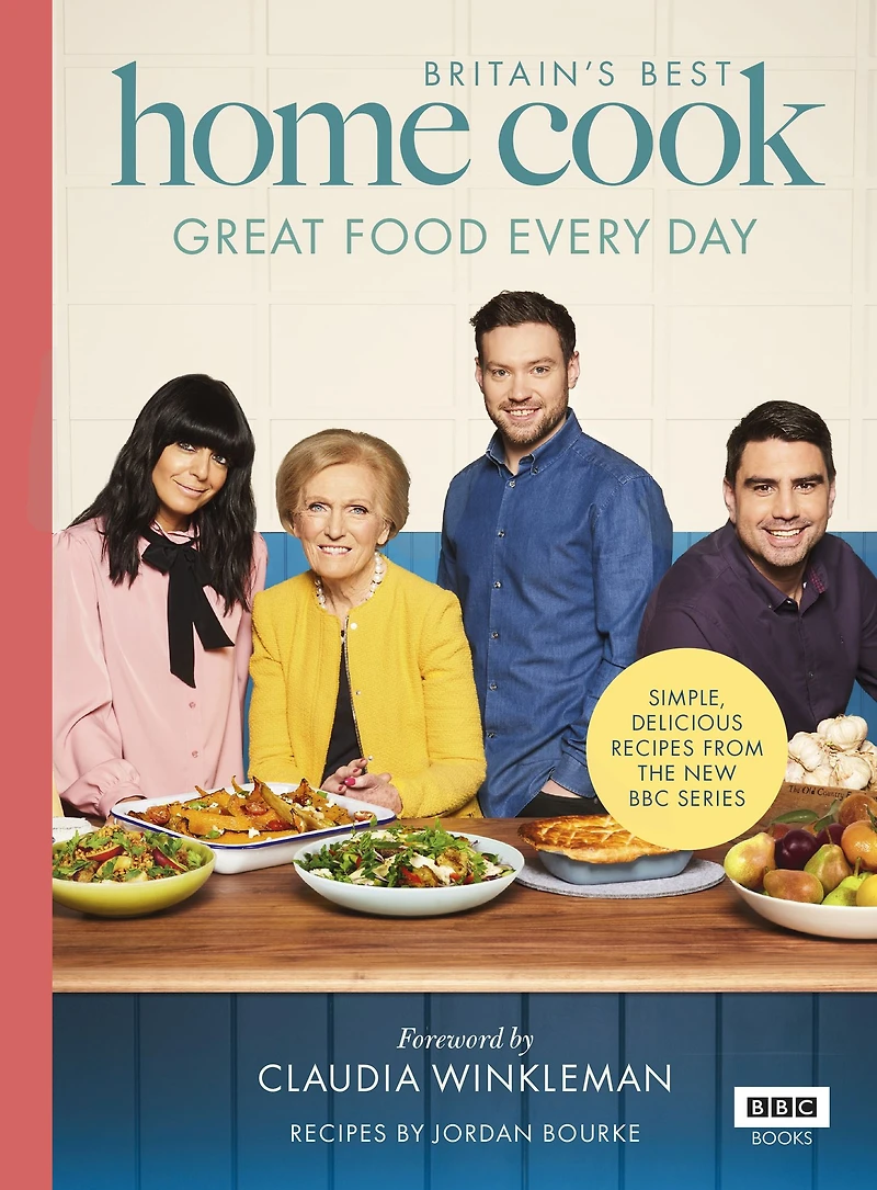 Britain's Best Home Cook: Great Food Every Day: Simple, delicious recipes from the new BBC series