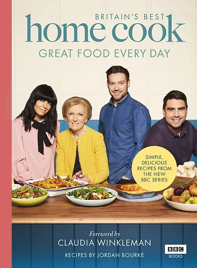Britain's Best Home Cook: Great Food Every Day: Simple, delicious recipes from the new BBC series