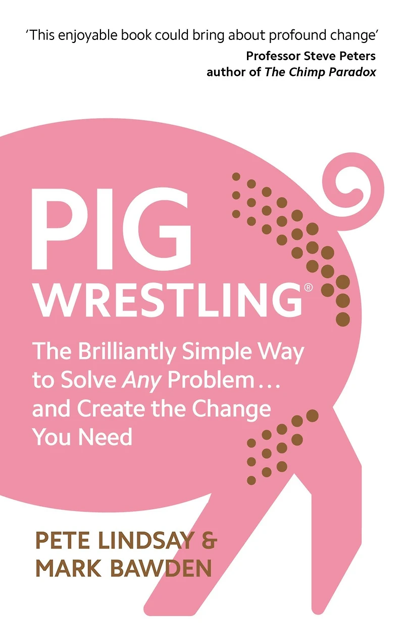 Pig Wrestling: the Brilliantly Simple Way to Solve Any Problem. and Create Change You Need