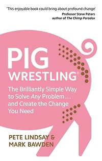 Pig Wrestling: the Brilliantly Simple Way to Solve Any Problem. and Create Change You Need