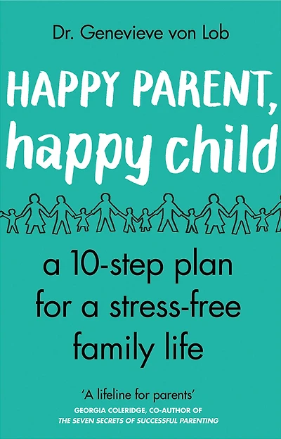 Happy Parent, Child: 10 Steps to Stress-free Family Life