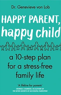Happy Parent, Child: 10 Steps to Stress-free Family Life