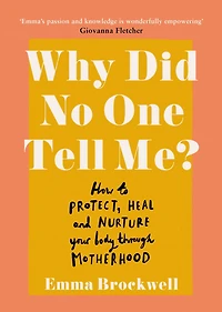 Why Did No One Tell Me?: What Every Woman Needs to Know Protect, Heal and Nurture Her Body Through Motherhood