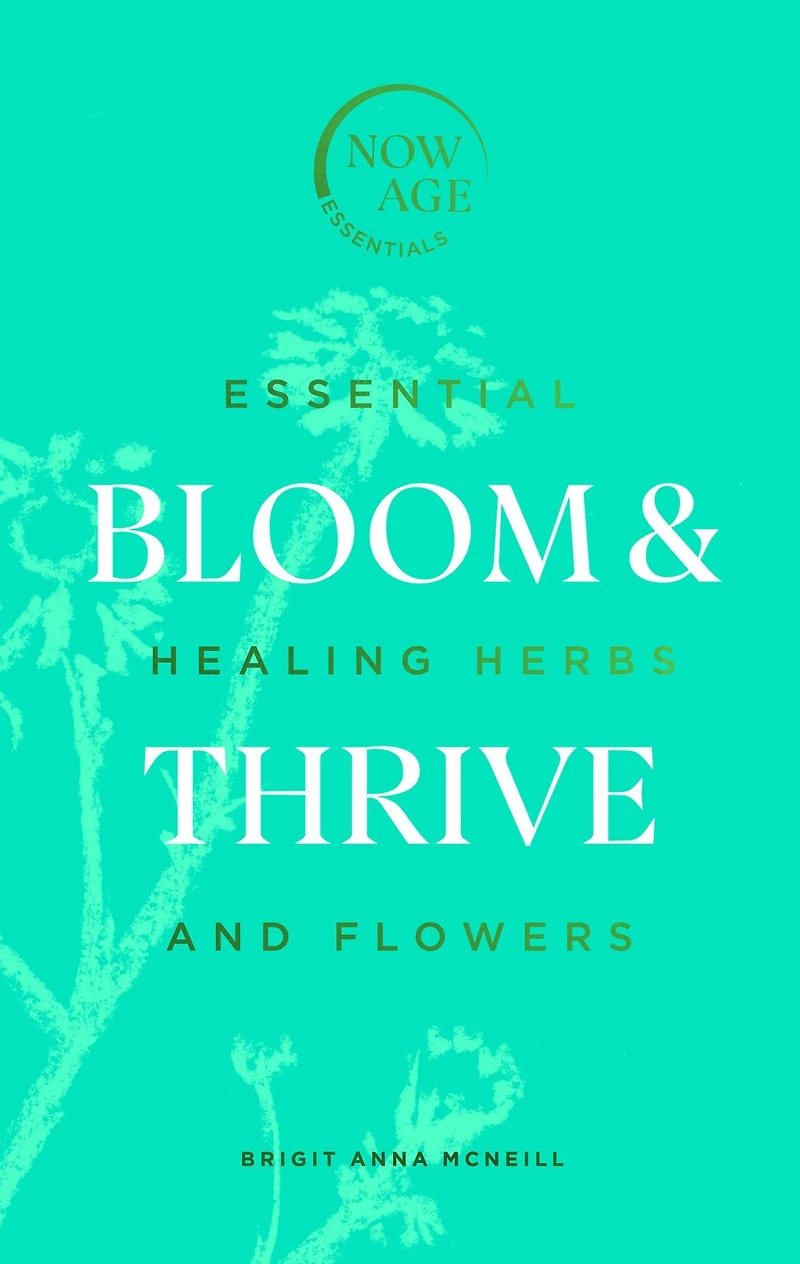 Bloom & Thrive: Essential Healing Herbs and Flowers (Now Age series)