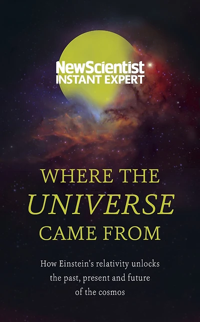 Where the Universe Came From: How Einstein's relativity unlocks past, present and future of cosmos